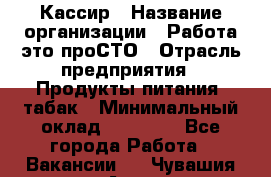 Кассир › Название организации ­ Работа-это проСТО › Отрасль предприятия ­ Продукты питания, табак › Минимальный оклад ­ 19 600 - Все города Работа » Вакансии   . Чувашия респ.,Алатырь г.